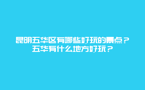 昆明五华区有哪些好玩的景点？五华有什么地方好玩？