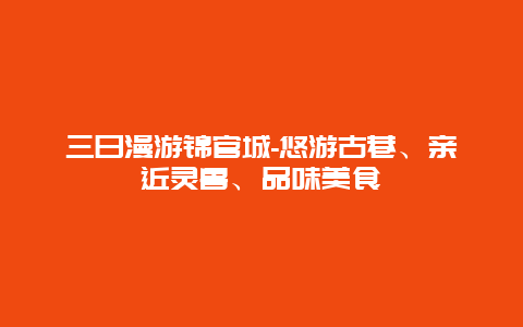 三日漫游锦官城-悠游古巷、亲近灵兽、品味美食