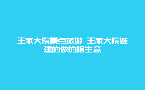 王家大院景点旅游 王家大院谁建的做的啥生意