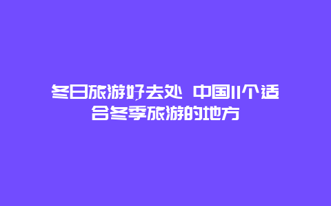 冬日旅游好去处 中国11个适合冬季旅游的地方