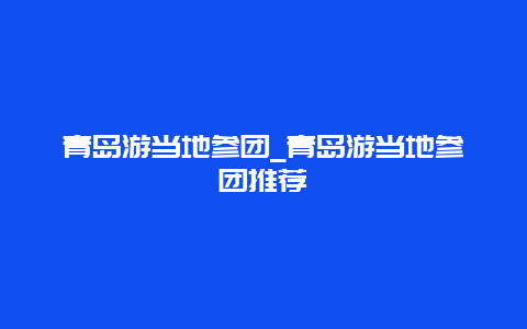 青岛游当地参团_青岛游当地参团推荐