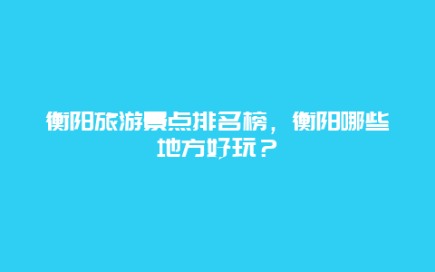 衡阳旅游景点排名榜，衡阳哪些地方好玩？