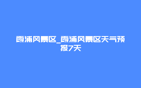 霞浦风景区_霞浦风景区天气预报7天