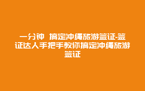 一分钟 搞定冲绳旅游签证-签证达人手把手教你搞定冲绳旅游签证