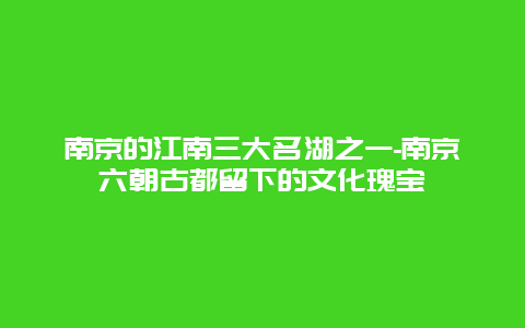 南京的江南三大名湖之一-南京六朝古都留下的文化瑰宝