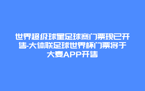 世界超级球星足球赛门票现已开售-大体联足球世界杯门票将于大麦APP开售