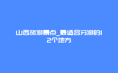 山西旅游景点_最适合穷游的12个地方