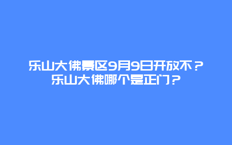 乐山大佛景区9月9日开放不？乐山大佛哪个是正门？