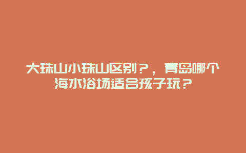 大珠山小珠山区别？，青岛哪个海水浴场适合孩子玩？