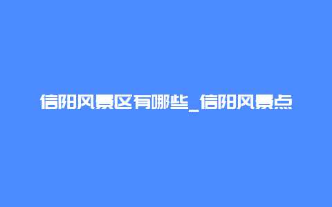 信阳风景区有哪些_信阳风景点