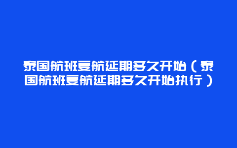 泰国航班复航延期多久开始（泰国航班复航延期多久开始执行）