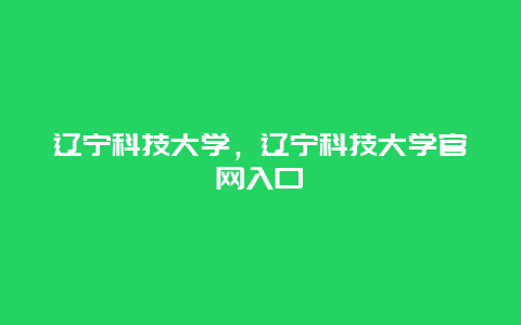 辽宁科技大学，辽宁科技大学官网入口