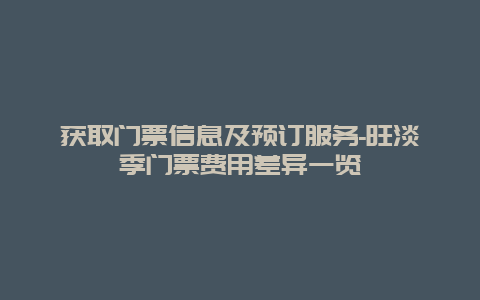 获取门票信息及预订服务-旺淡季门票费用差异一览