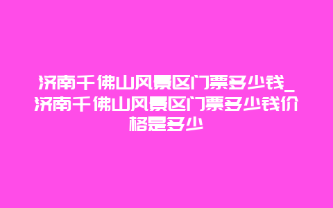 济南千佛山风景区门票多少钱_济南千佛山风景区门票多少钱价格是多少