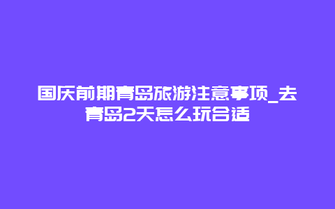 国庆前期青岛旅游注意事项_去青岛2天怎么玩合适