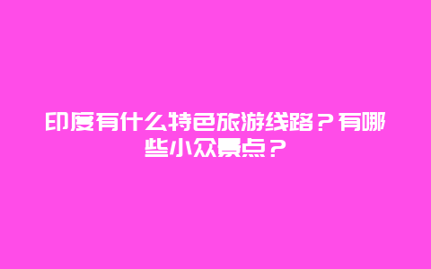 印度有什么特色旅游线路？有哪些小众景点？