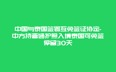 中国与泰国签署互免签证协定-中方持普通护照入境泰国可免签停留30天