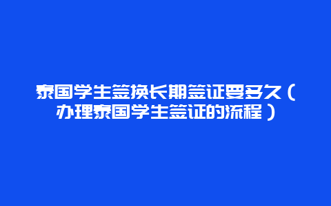 泰国学生签换长期签证要多久（办理泰国学生签证的流程）