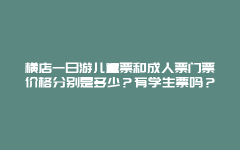 横店一日游儿童票和成人票门票价格分别是多少？有学生票吗？