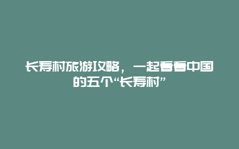 长寿村旅游攻略，一起看看中国的五个“长寿村”