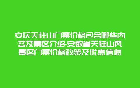 安庆天柱山门票价格包含哪些内容及景区介绍-安徽省天柱山风景区门票价格政策及优惠信息