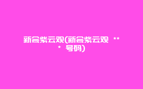 新会紫云观，新会紫云观 *** 号码