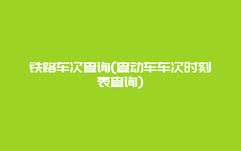 铁路车次查询，查动车车次时刻表查询