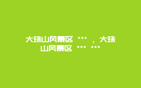 大珠山风景区 *** ，大珠山风景区 *** ***