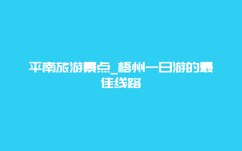 平南旅游景点_梧州一日游的最佳线路