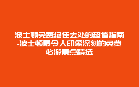 波士顿免费绝佳去处的超值指南-波士顿最令人印象深刻的免费必游景点精选