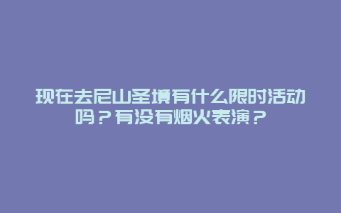 现在去尼山圣境有什么限时活动吗？有没有烟火表演？