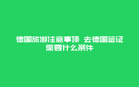 德国旅游注意事项 去德国签证需要什么条件