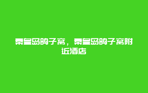 秦皇岛鸽子窝，秦皇岛鸽子窝附近酒店