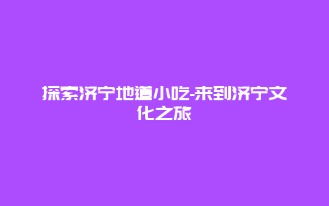 探索济宁地道小吃-来到济宁文化之旅