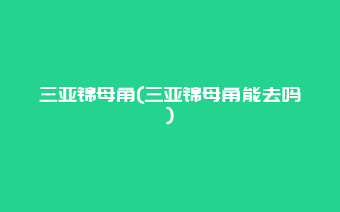 三亚锦母角，三亚锦母角能去吗