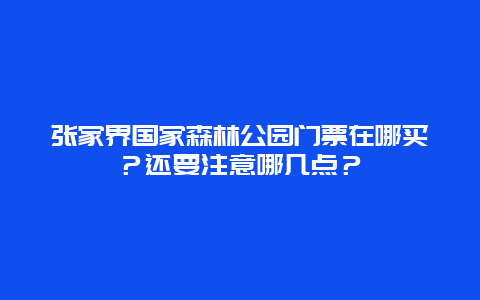 张家界国家森林公园门票在哪买？还要注意哪几点？