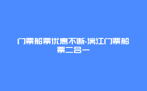 门票船票优惠不断-漓江门票船票二合一