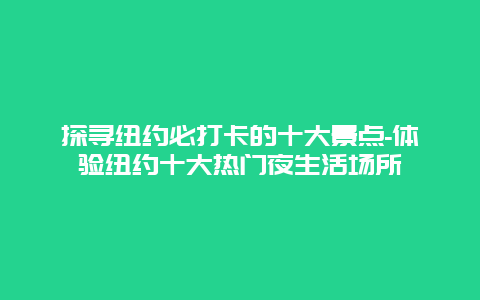 探寻纽约必打卡的十大景点-体验纽约十大热门夜生活场所