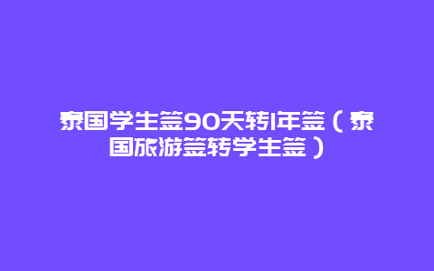 泰国学生签90天转1年签（泰国旅游签转学生签）