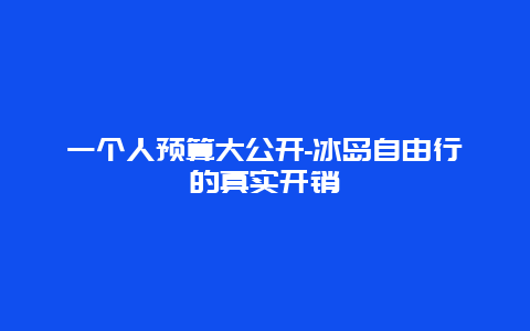 一个人预算大公开-冰岛自由行的真实开销