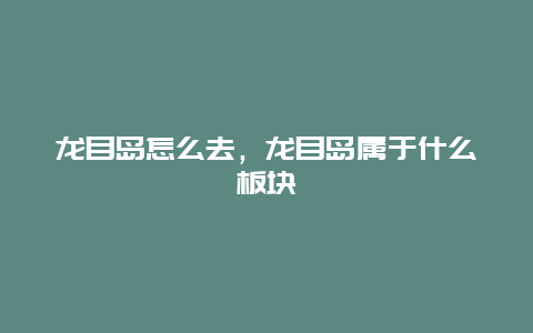 龙目岛怎么去，龙目岛属于什么板块