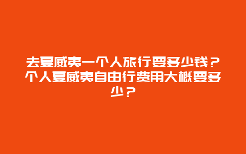 去夏威夷一个人旅行要多少钱？个人夏威夷自由行费用大概要多少？