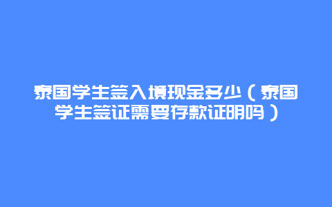 泰国学生签入境现金多少（泰国学生签证需要存款证明吗）