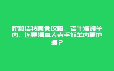 呼和浩特美食攻略：老牛湾烤羊肉，还是清真大寺手抓羊肉更地道？