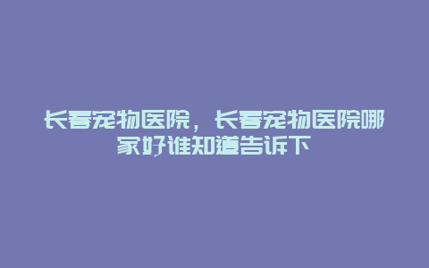 长春宠物医院，长春宠物医院哪家好谁知道告诉下