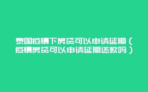 泰国疫情下房贷可以申请延期（疫情房贷可以申请延期还款吗）