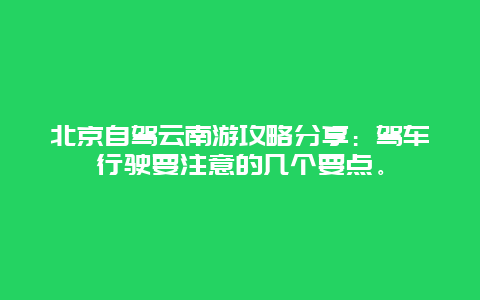 北京自驾云南游攻略分享：驾车行驶要注意的几个要点。