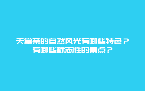 天堂寨的自然风光有哪些特色？有哪些标志性的景点？