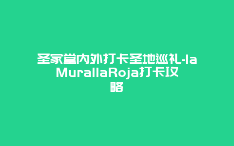 圣家堂内外打卡圣地巡礼-laMurallaRoja打卡攻略