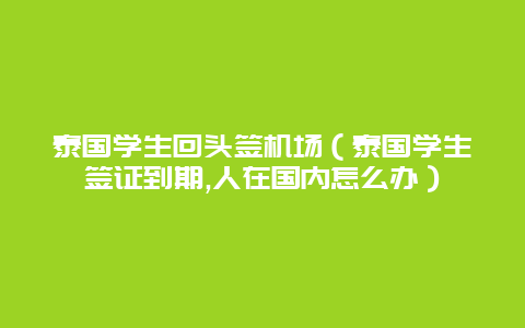 泰国学生回头签机场（泰国学生签证到期,人在国内怎么办）